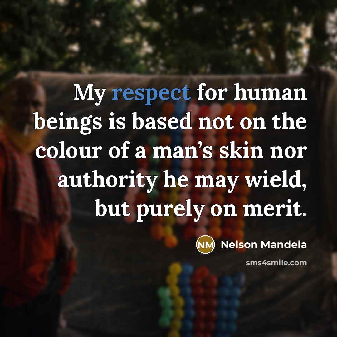 “My respect for human beings is based not on the colour of a man’s skin nor authority he may wield, but purely on merit.” quote by Nelson Mandela