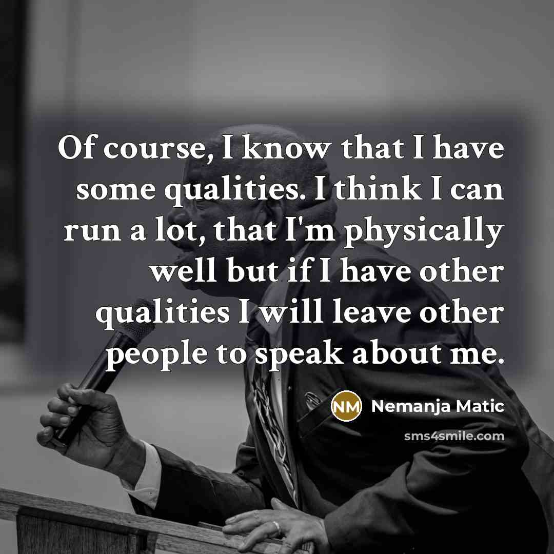 “Of course, I know that I have some qualities. I think I can run a lot, that I'm physically well but if I have other qualities I will leave other people to speak about me.” quote by Nemanja Matic