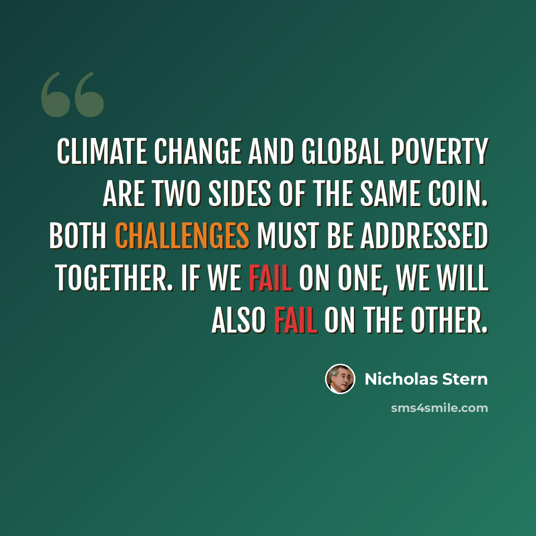 “Climate change and global poverty are two sides of the same coin. Both challenges must be addressed together. If we fail on one, we will also fail on the other.” quote by Nicholas Stern