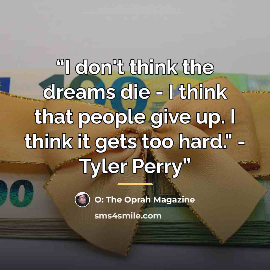 “I don't think the dreams die - I think that people give up. I think it gets too hard." - Tyler Perry” quote by O: The Oprah Magazine