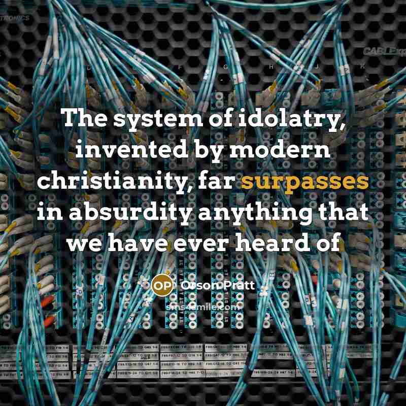 “The system of idolatry, invented by modern christianity, far surpasses in absurdity anything that we have ever heard of” quote by Orson Pratt