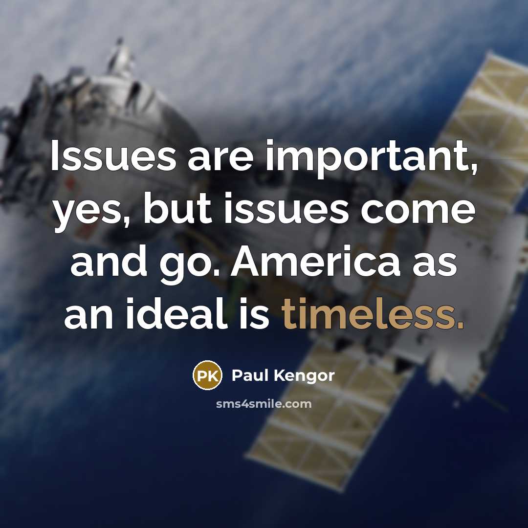 “Issues are important, yes, but issues come and go. America as an ideal is timeless.” quote by Paul Kengor