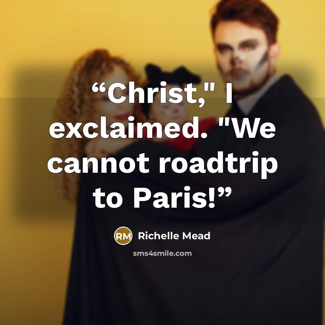 “Christ," I exclaimed. "We cannot roadtrip to Paris!” quote by Richelle Mead