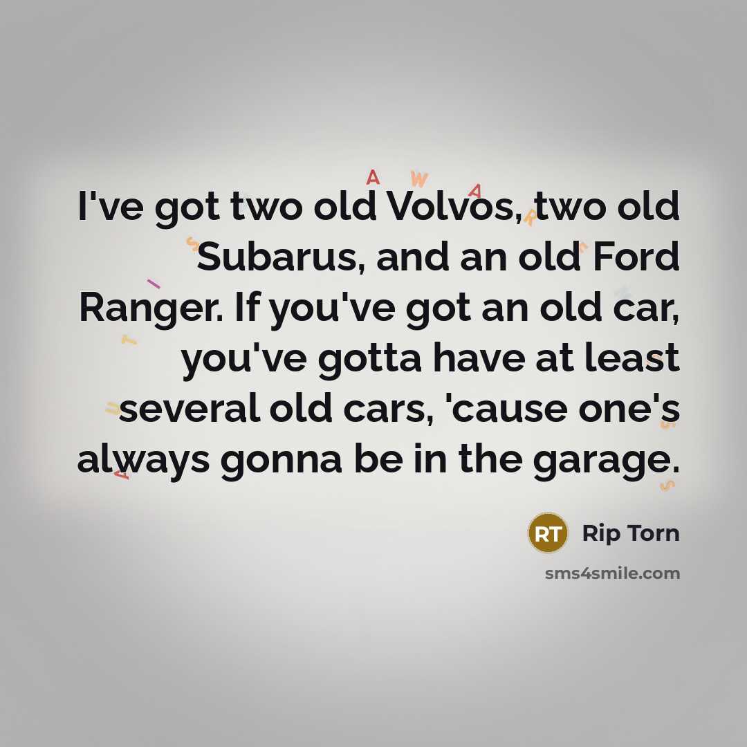“I've got two old Volvos, two old Subarus, and an old Ford Ranger. If you've got an old car, you've gotta have at least several old cars, 'cause one's always gonna be in the garage.” quote by Rip Torn