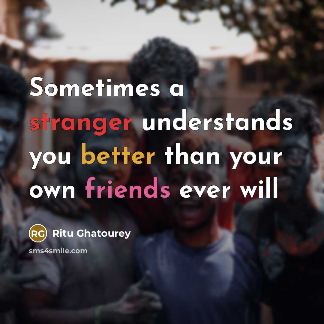 “Sometimes a stranger understands you better than your own friends ever will” quote by Ritu Ghatourey