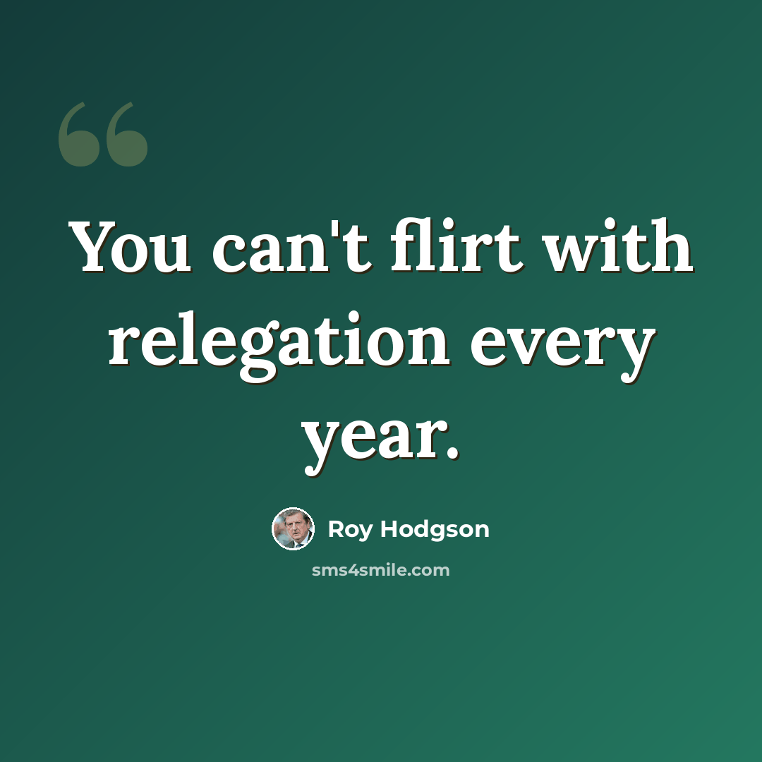 “You can't flirt with relegation every year.” quote by Roy Hodgson