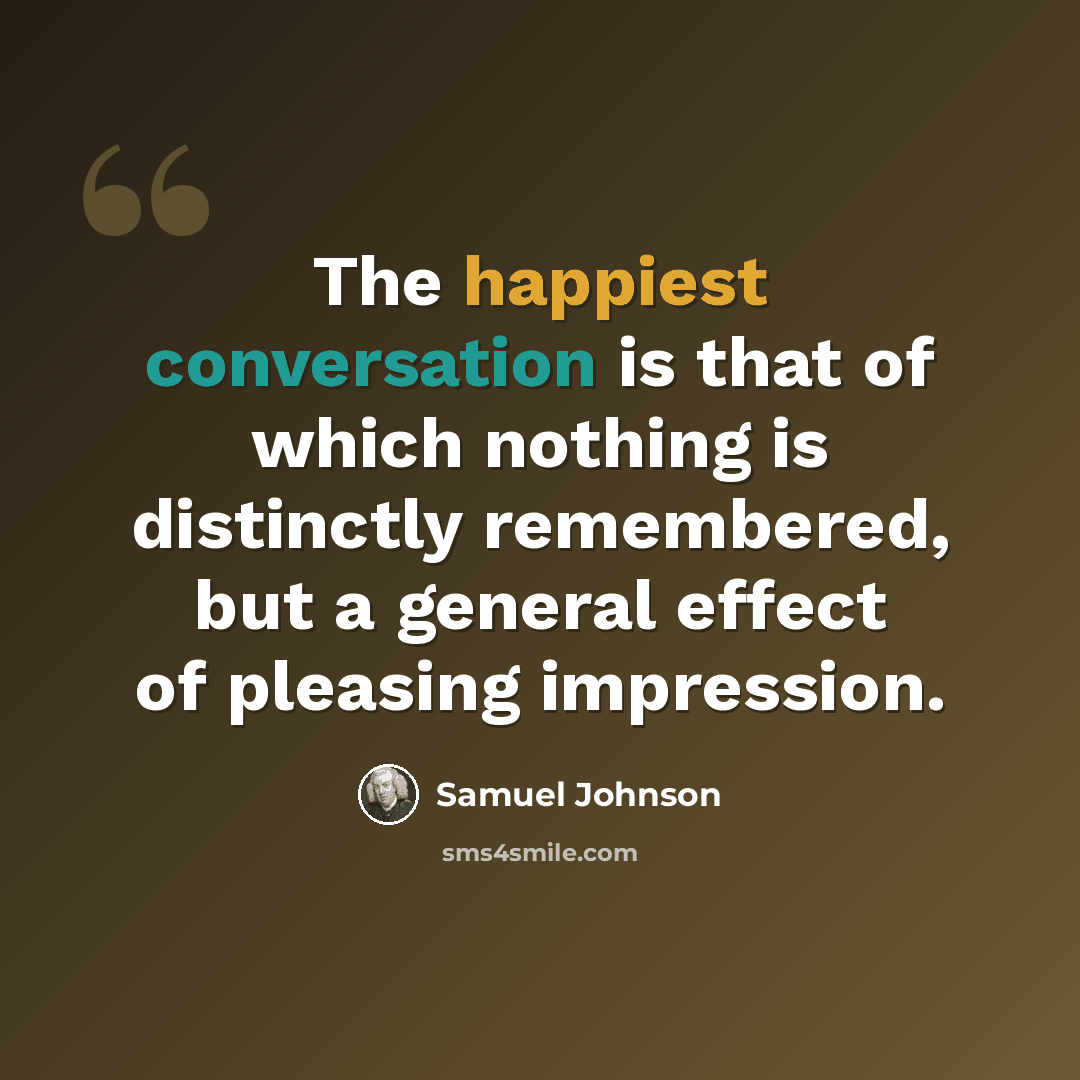“The happiest conversation is that of which nothing is distinctly remembered, but a general effect of pleasing impression.” quote by Samuel Johnson