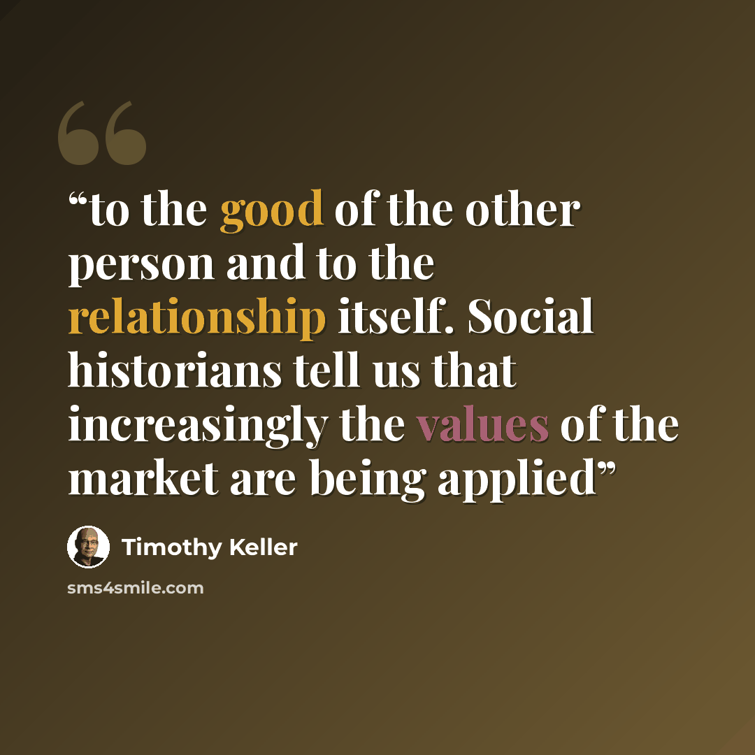 “to the good of the other person and to the relationship itself. Social historians tell us that increasingly the values of the market are being applied” quote by Timothy Keller
