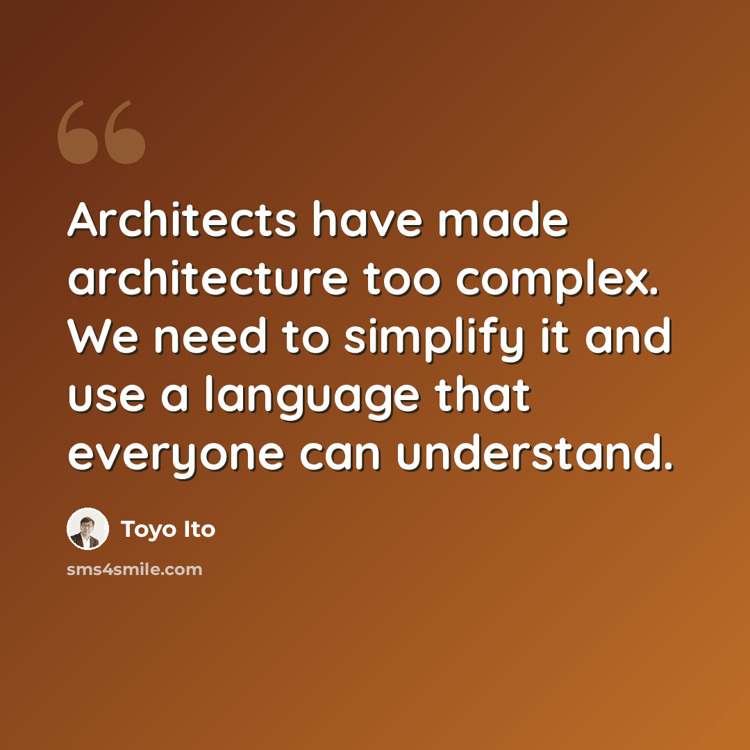 “Architects have made architecture too complex. We need to simplify it and use a language that everyone can understand.” quote by Toyo Ito
