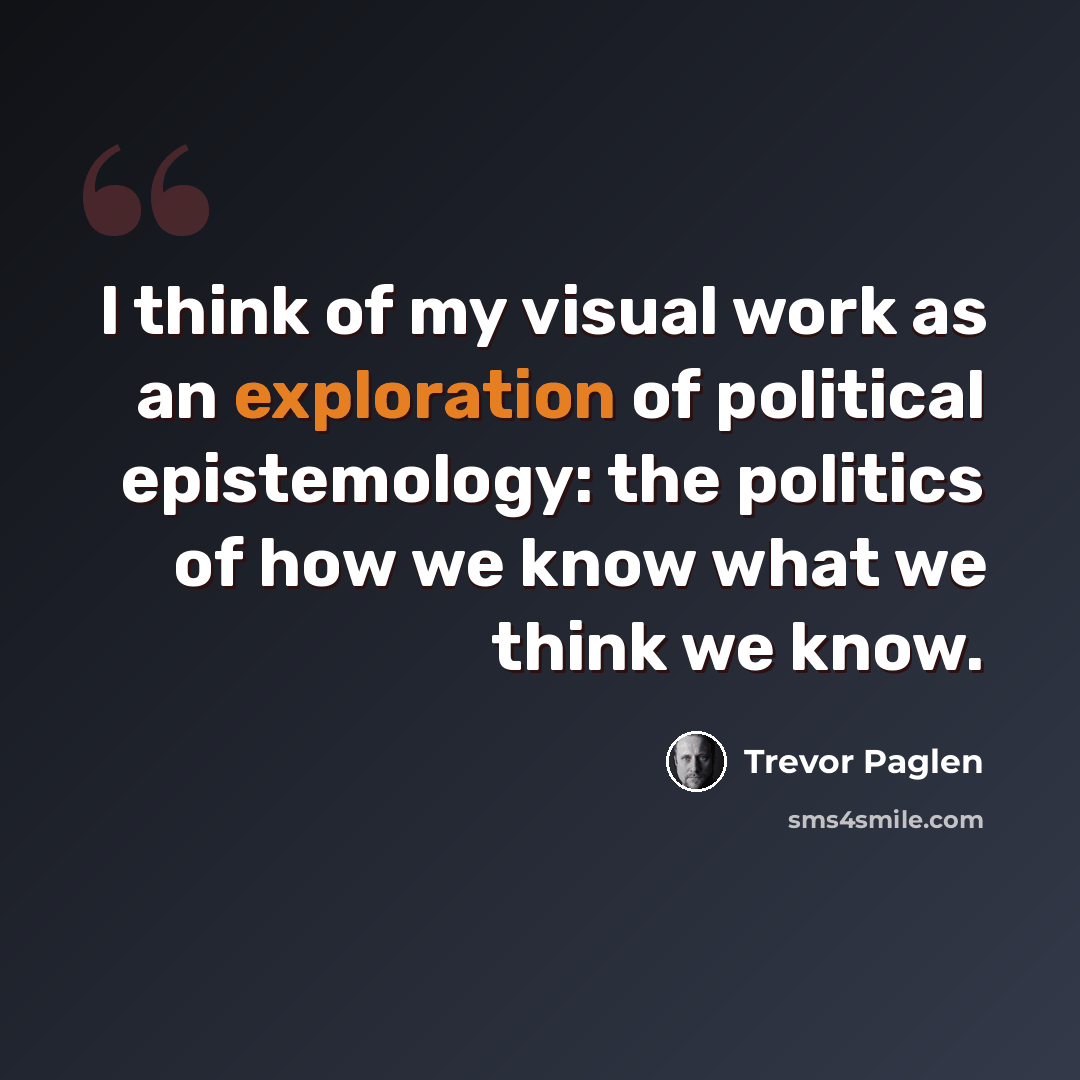 “I think of my visual work as an exploration of political epistemology: the politics of how we know what we think we know.” quote by Trevor Paglen