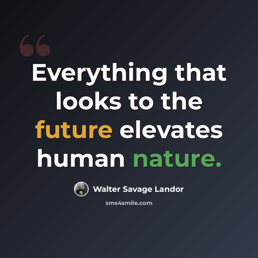 “Everything that looks to the future elevates human nature.” quote by Walter Savage Landor