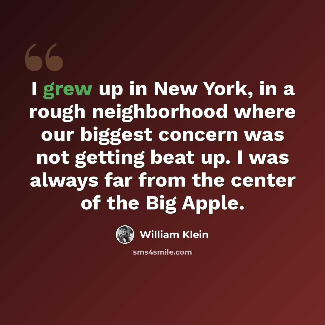 “I grew up in New York, in a rough neighborhood where our biggest concern was not getting beat up. I was always far from the center of the Big Apple.” quote by William Klein