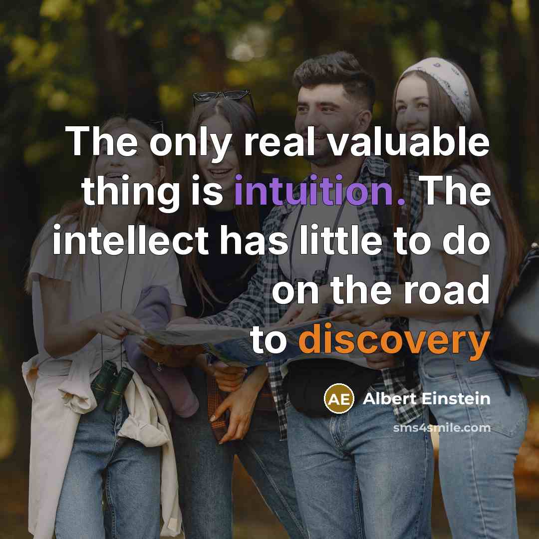 “The only real valuable thing is intuition. The intellect has little to do on the road to discovery” quote by Albert Einstein