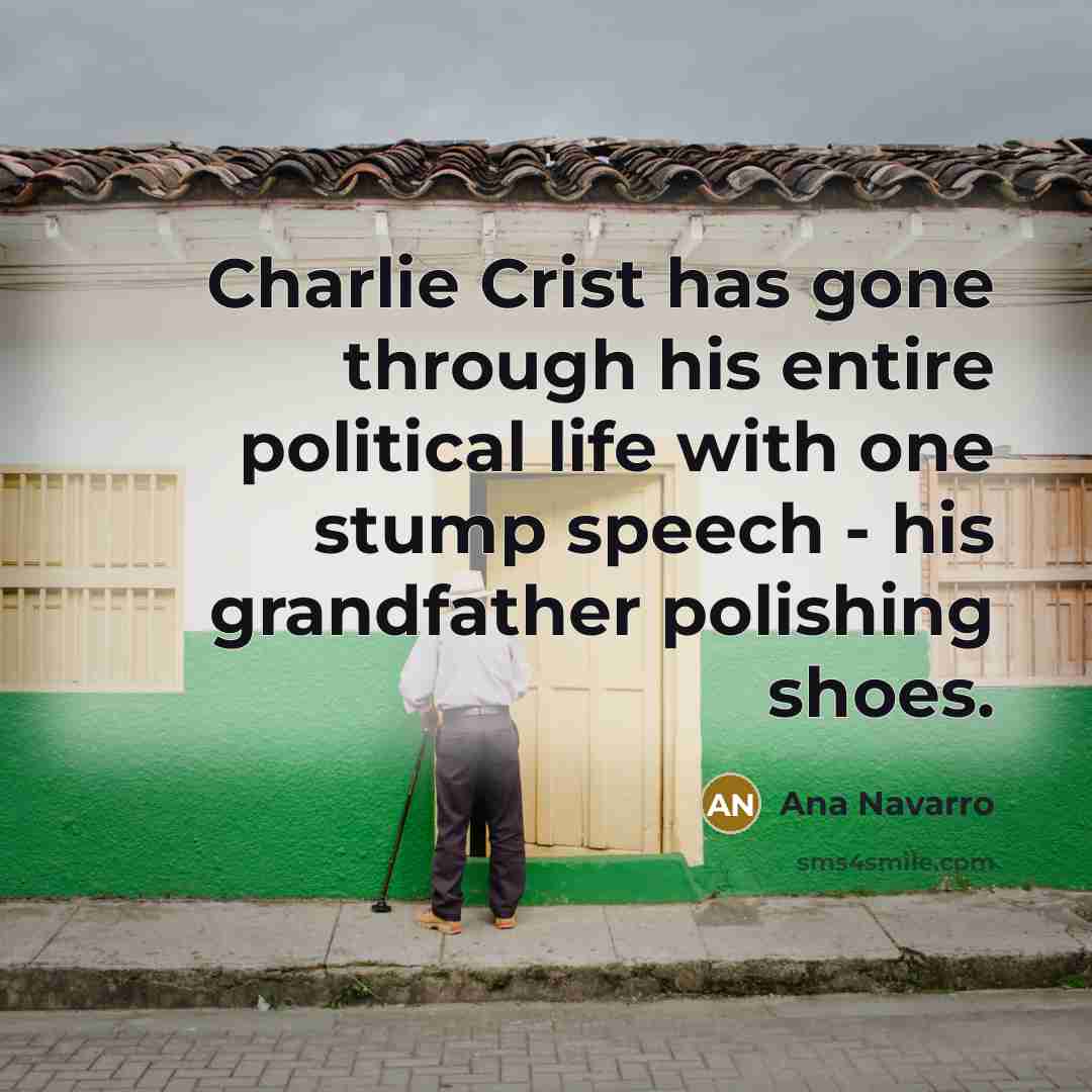 “Charlie Crist has gone through his entire political life with one stump speech - his grandfather polishing shoes.” quote by Ana Navarro