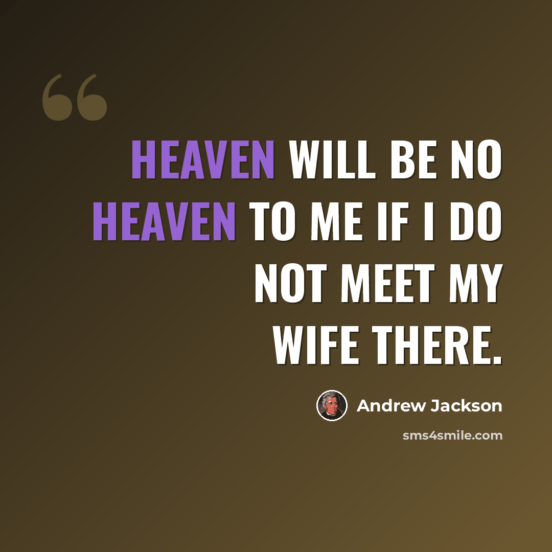 “Heaven will be no heaven to me if I do not meet my wife there.” quote by Andrew Jackson