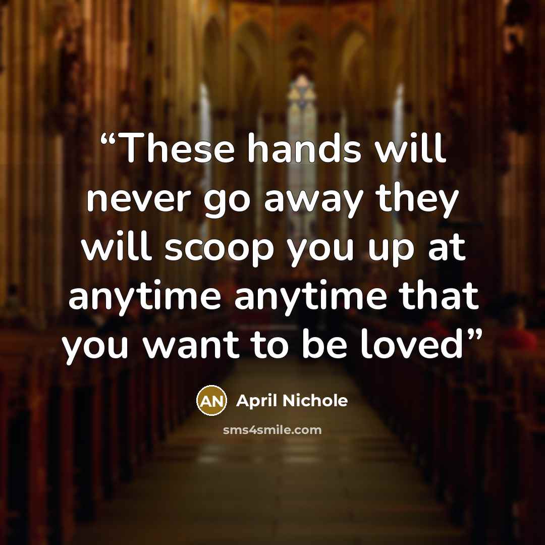 “These hands will never go away they will scoop you up at anytime anytime that you want to be loved” quote by April Nichole