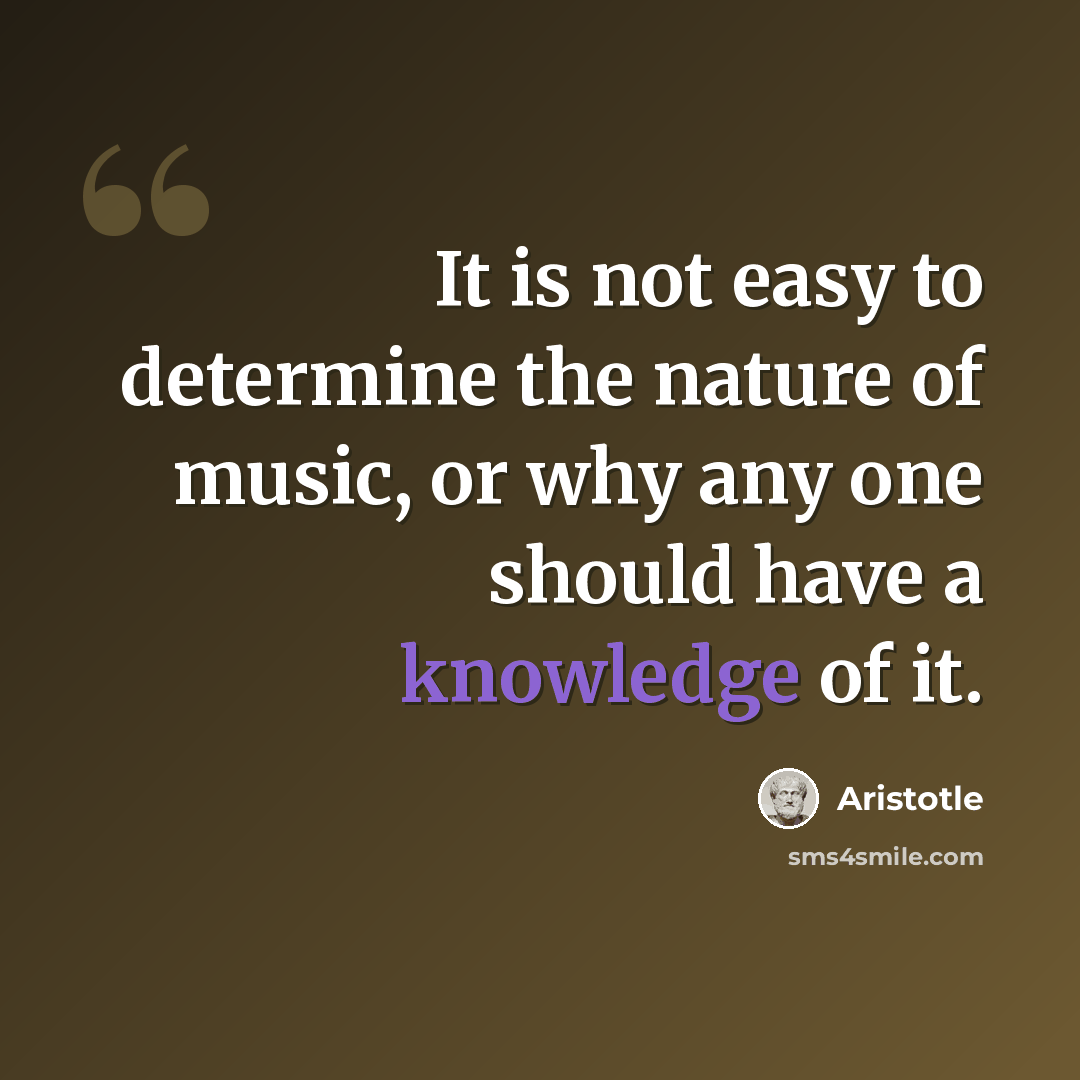 “It is not easy to determine the nature of music, or why any one should have a knowledge of it.” quote by Aristotle
