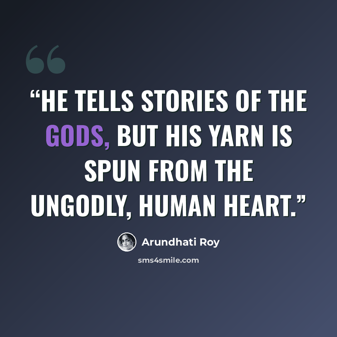 “He tells stories of the gods, but his yarn is spun from the ungodly, human heart.” quote by Arundhati Roy