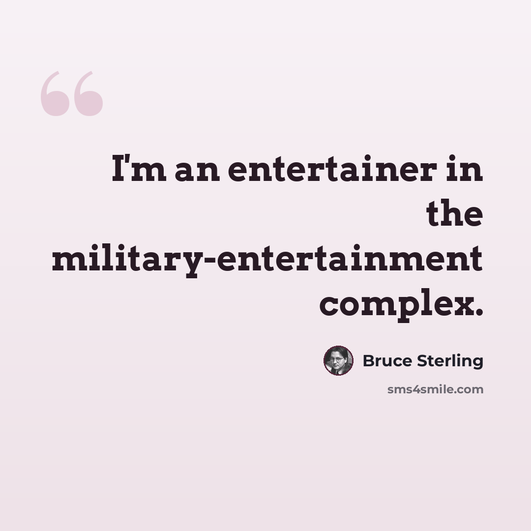 “I'm an entertainer in the military-entertainment complex.” quote by Bruce Sterling
