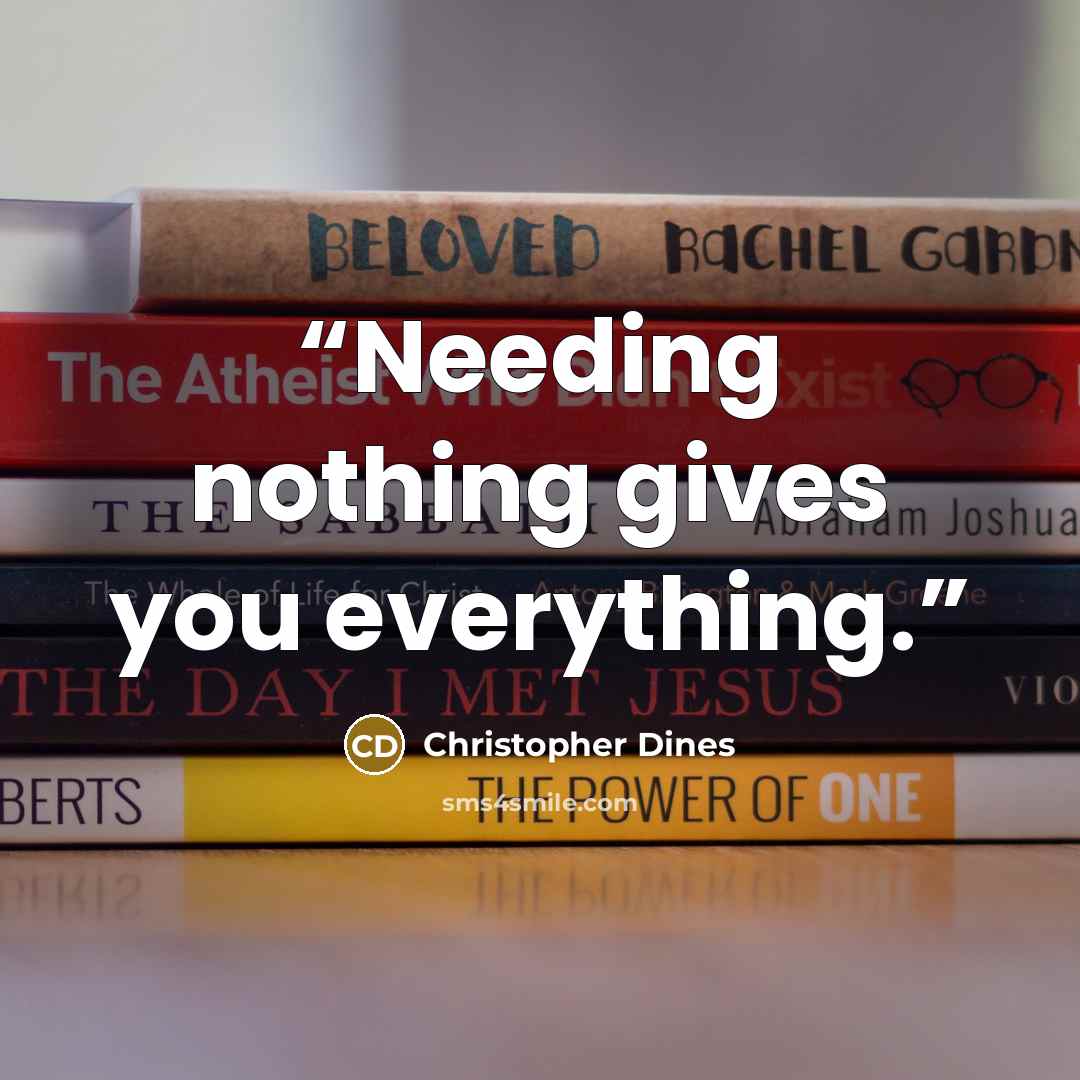 “Needing nothing gives you everything.” quote by Christopher Dines