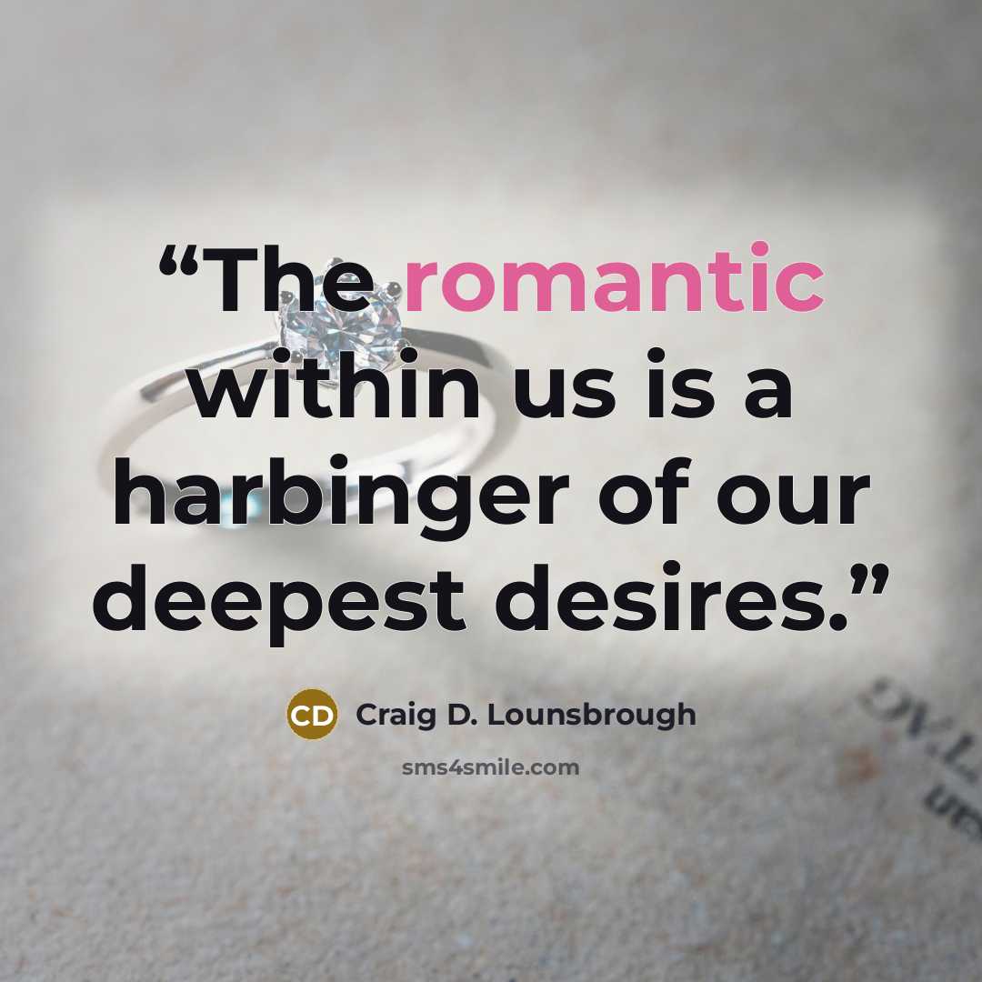 “The romantic within us is a harbinger of our deepest desires.” quote by Craig D. Lounsbrough