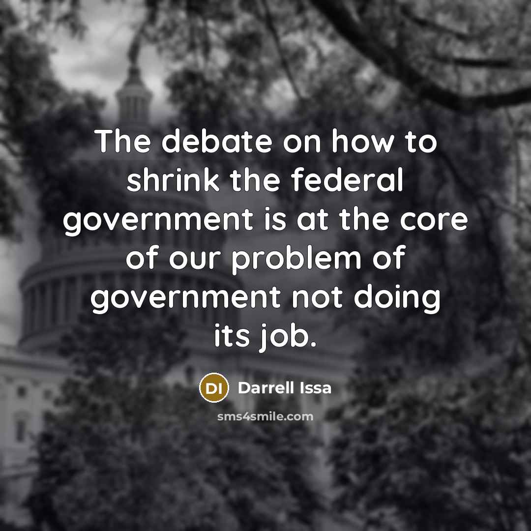 “The debate on how to shrink the federal government is at the core of our problem of government not doing its job.” quote by Darrell Issa