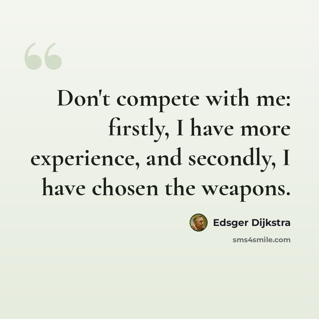 “Don't compete with me: firstly, I have more experience, and secondly, I have chosen the weapons.” quote by Edsger Dijkstra