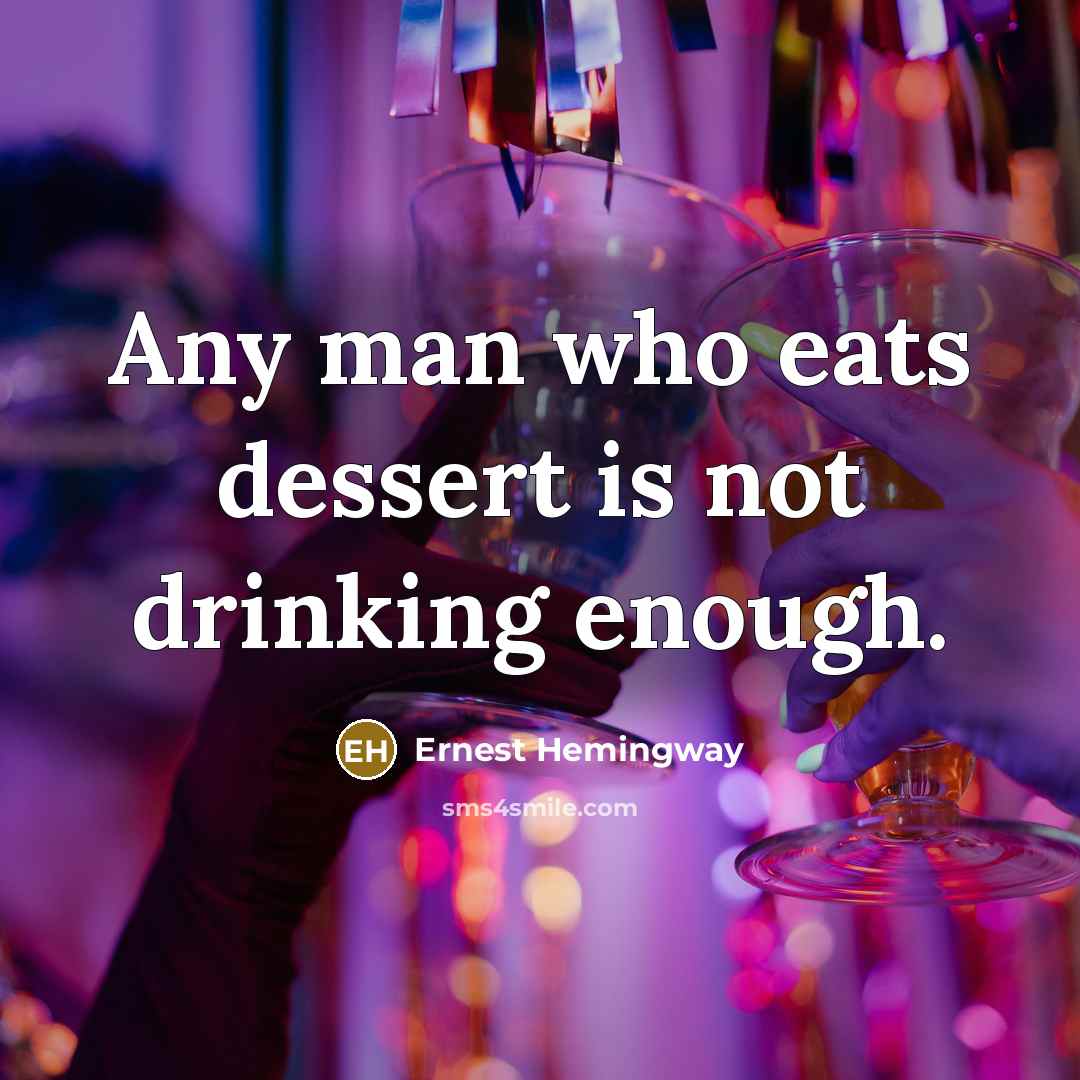 “Any man who eats dessert is not drinking enough.” quote by Ernest Hemingway