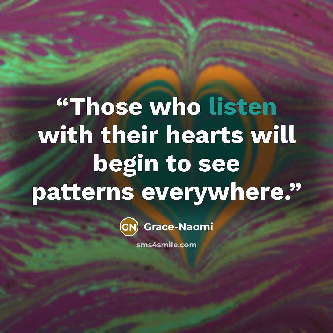 “Those who listen with their hearts will begin to see patterns everywhere.” quote by Grace-Naomi