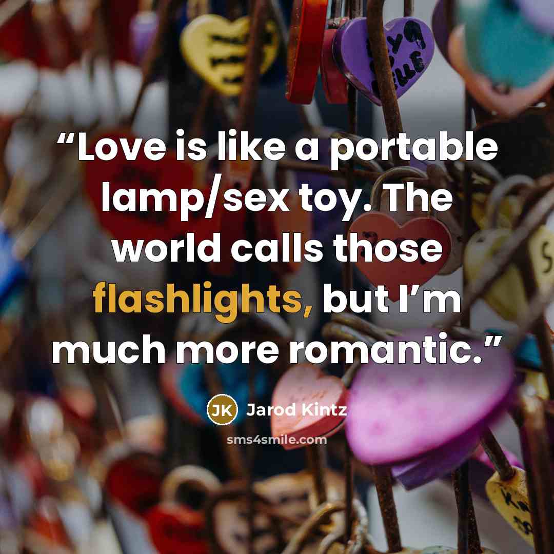 “Love is like a portable lamp/sex toy. The world calls those flashlights, but I’m much more romantic.” quote by Jarod Kintz