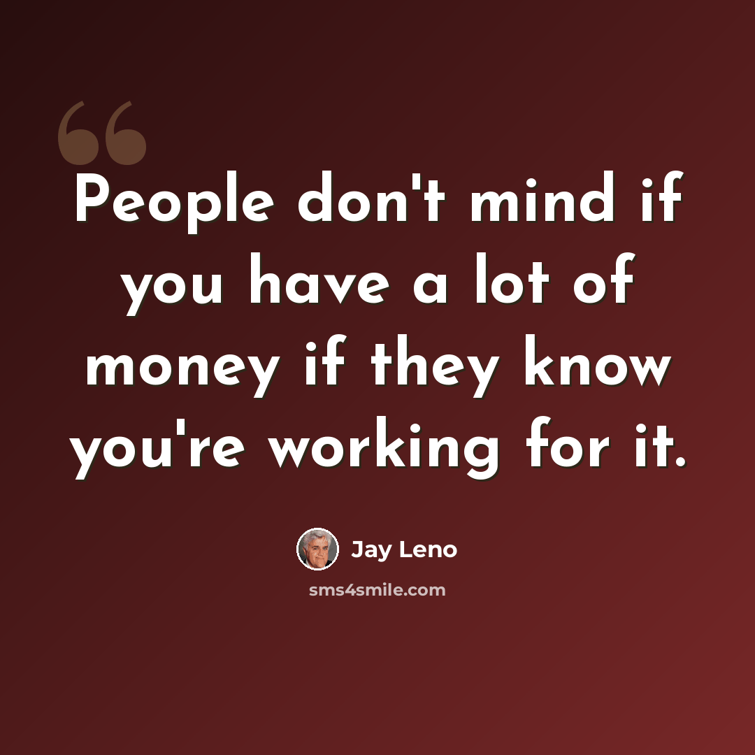 “People don't mind if you have a lot of money if they know you're working for it.” quote by Jay Leno