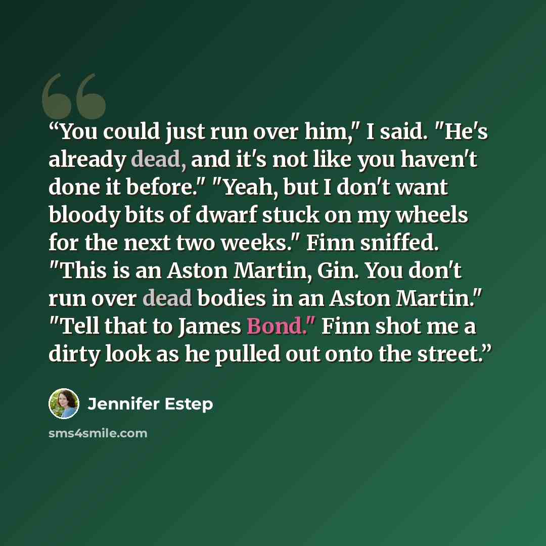 “You could just run over him," I said. "He's already dead, and it's not like you haven't done it before." "Yeah, but I don't want bloody bits of dwarf stuck on my wheels for the next two weeks." Finn sniffed. "This is an Aston Martin, Gin. You don't run over dead bodies in an Aston Martin." "Tell…” quote by Jennifer Estep