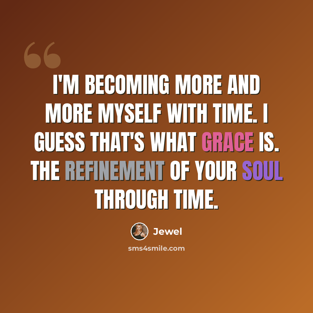 “I'm becoming more and more myself with time. I guess that's what grace is. The refinement of your soul through time.” quote by Jewel