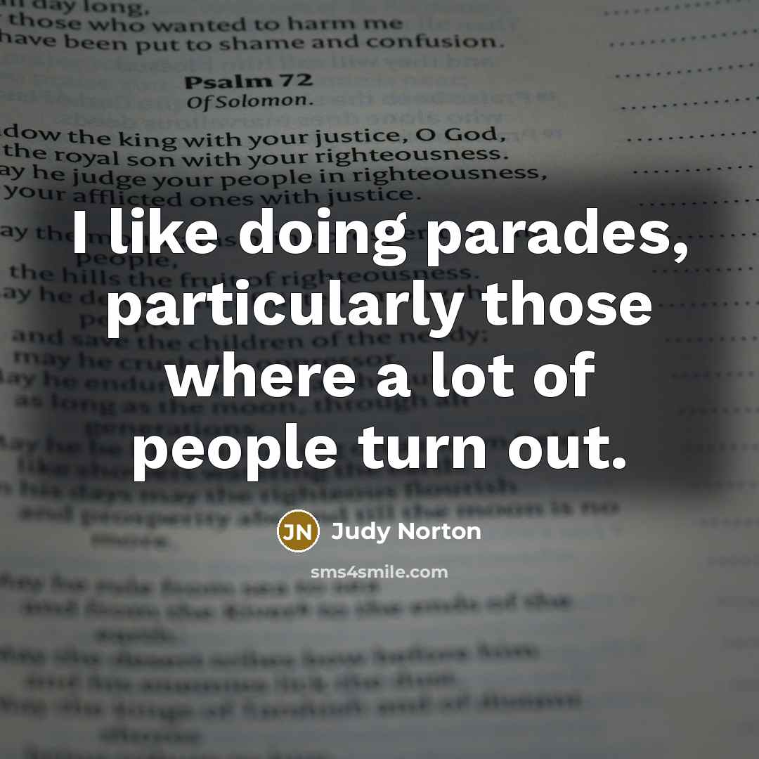“I like doing parades, particularly those where a lot of people turn out.” quote by Judy Norton