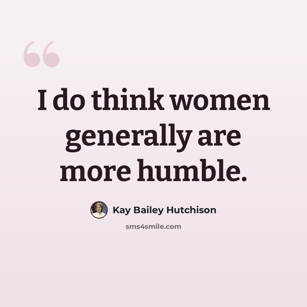 “I do think women generally are more humble.” quote by Kay Bailey Hutchison