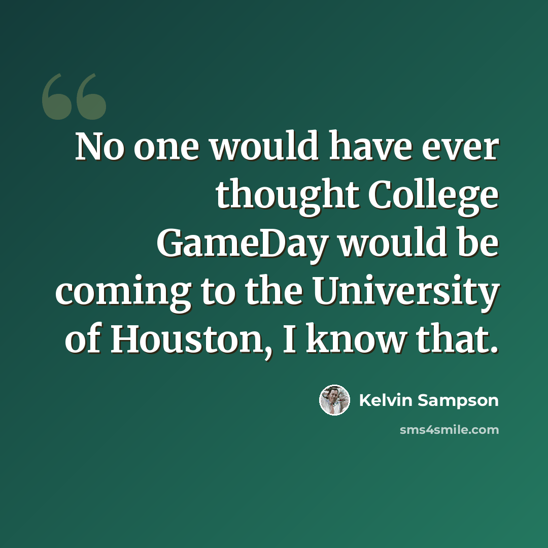 “No one would have ever thought College GameDay would be coming to the University of Houston, I know that.” quote by Kelvin Sampson