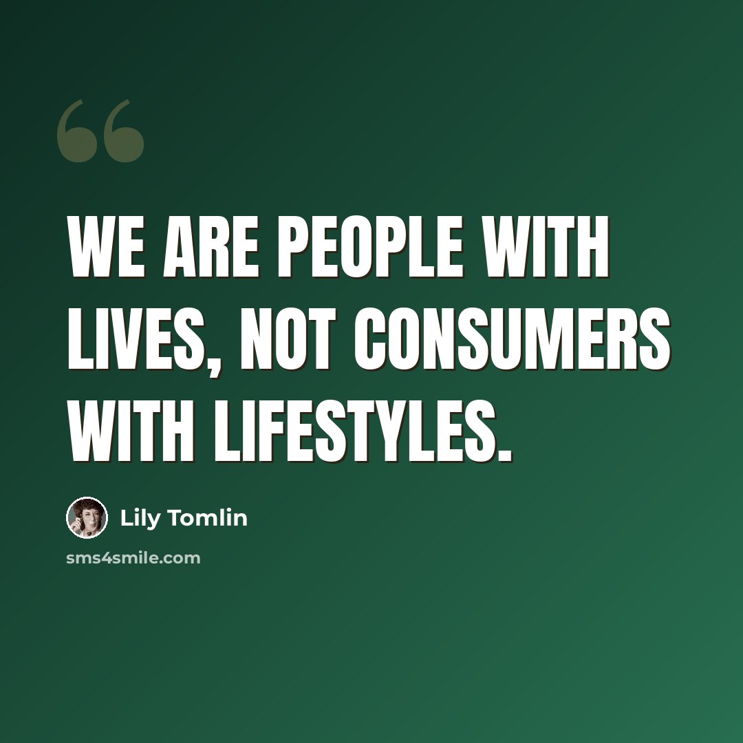 “We are people with lives, not consumers with lifestyles.” quote by Lily Tomlin