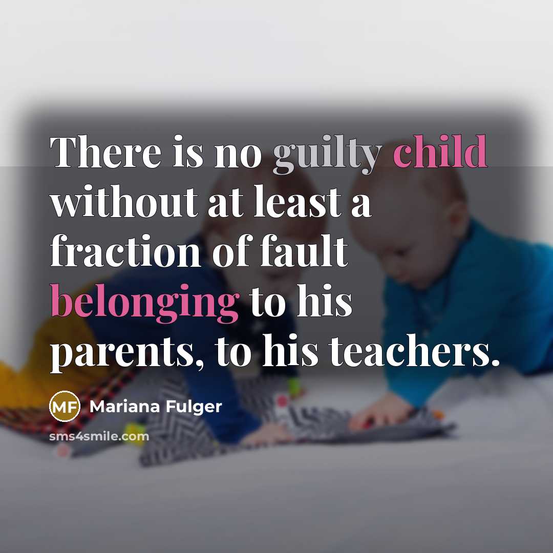 “There is no guilty child without at least a fraction of fault belonging to his parents, to his teachers.” quote by Mariana Fulger