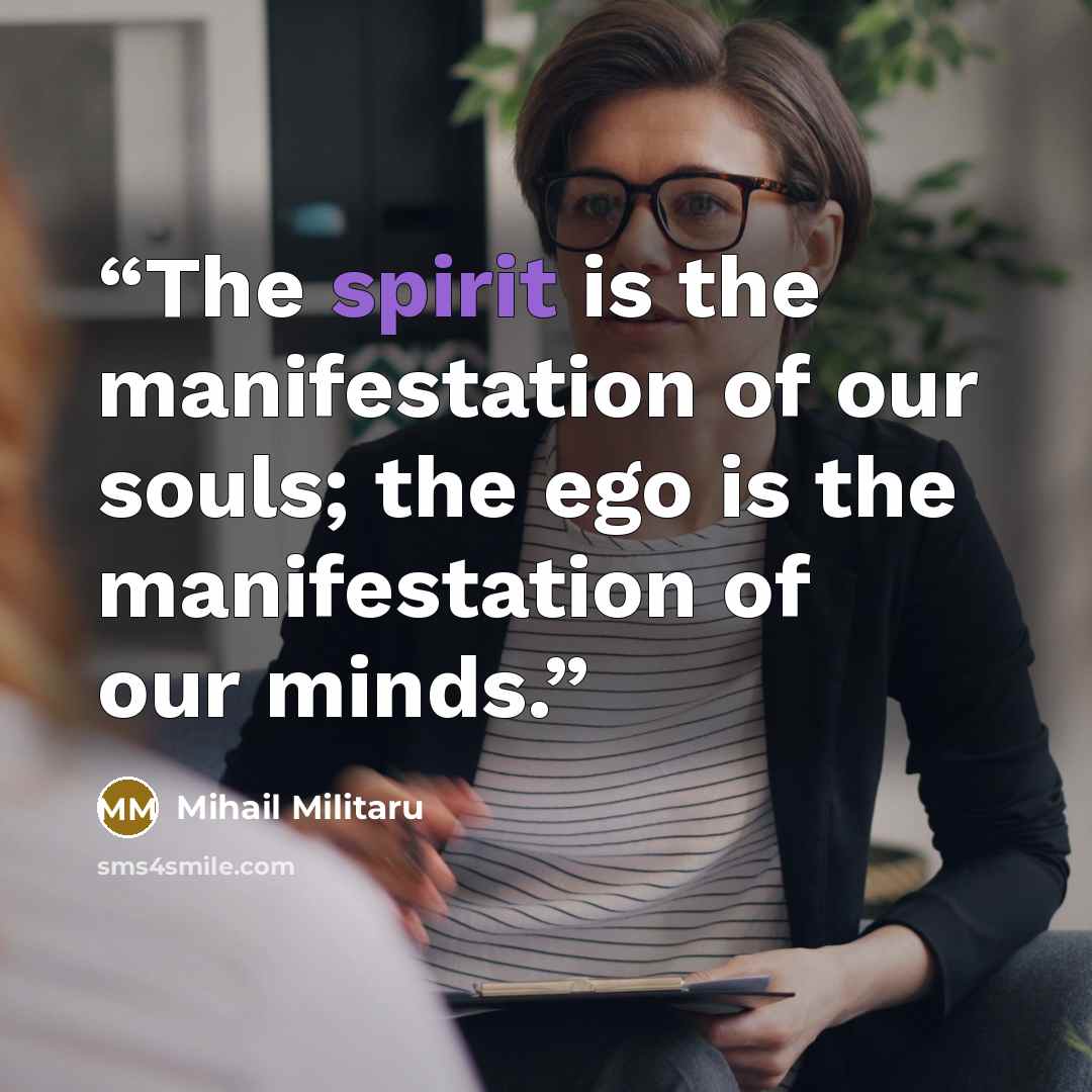 “The spirit is the manifestation of our souls; the ego is the manifestation of our minds.” quote by Mihail Militaru