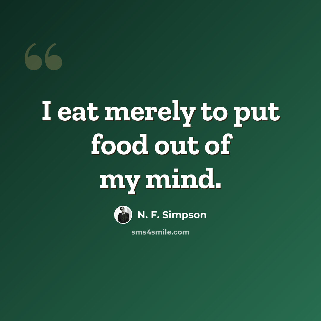 “I eat merely to put food out of my mind.” quote by N. F. Simpson