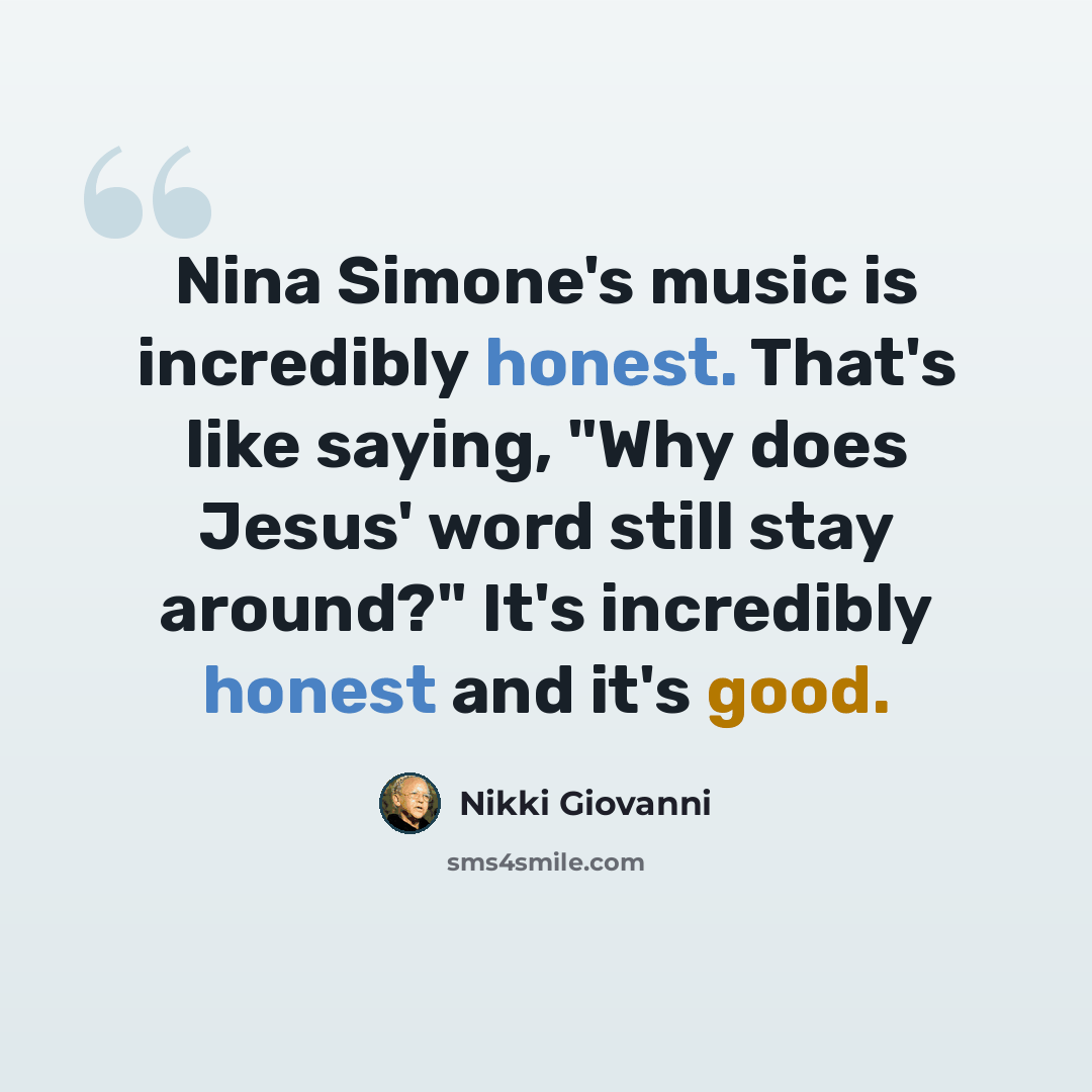 “Nina Simone's music is incredibly honest. That's like saying, "Why does Jesus' word still stay around?" It's incredibly honest and it's good.” quote by Nikki Giovanni