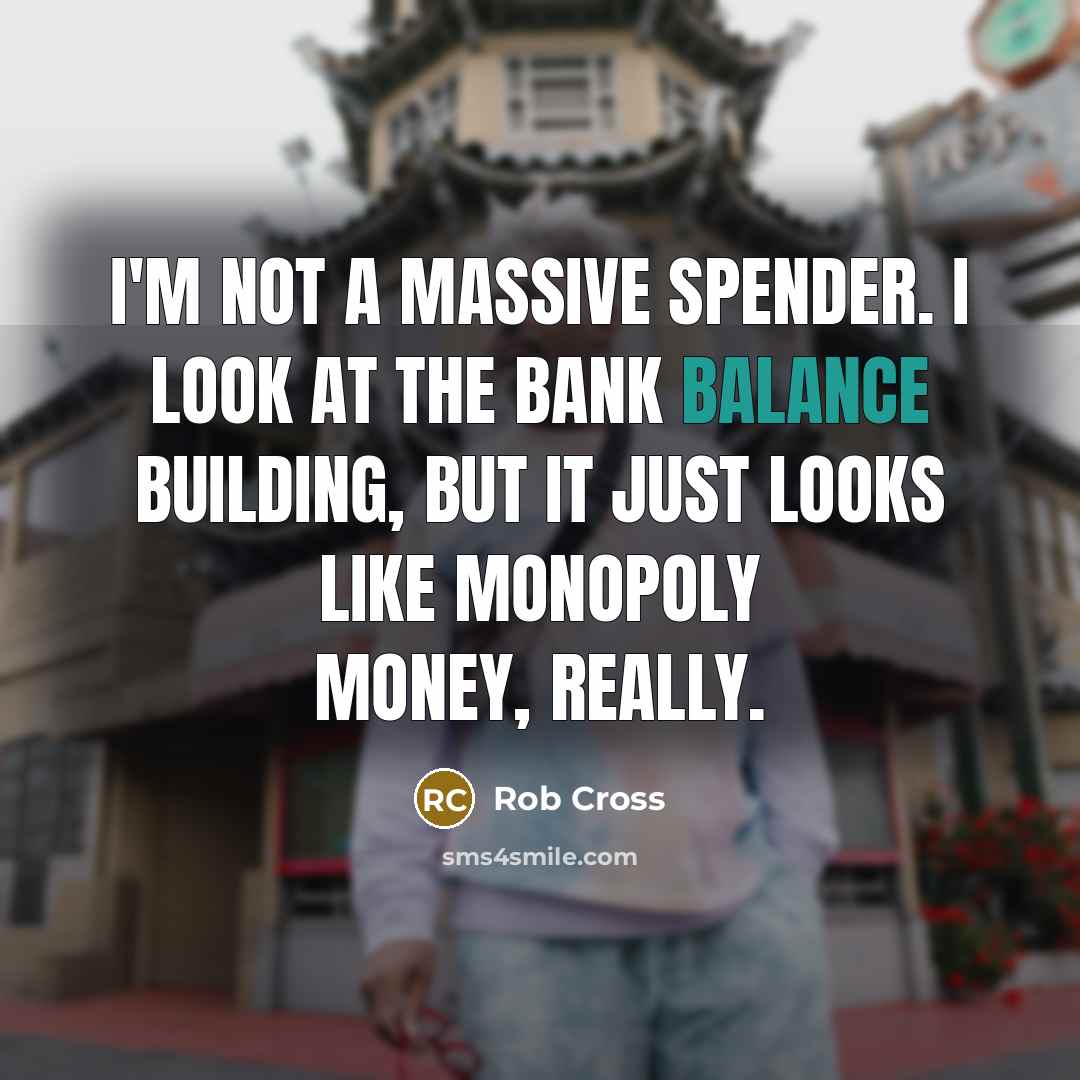 “I'm not a massive spender. I look at the bank balance building, but it just looks like Monopoly money, really.” quote by Rob Cross