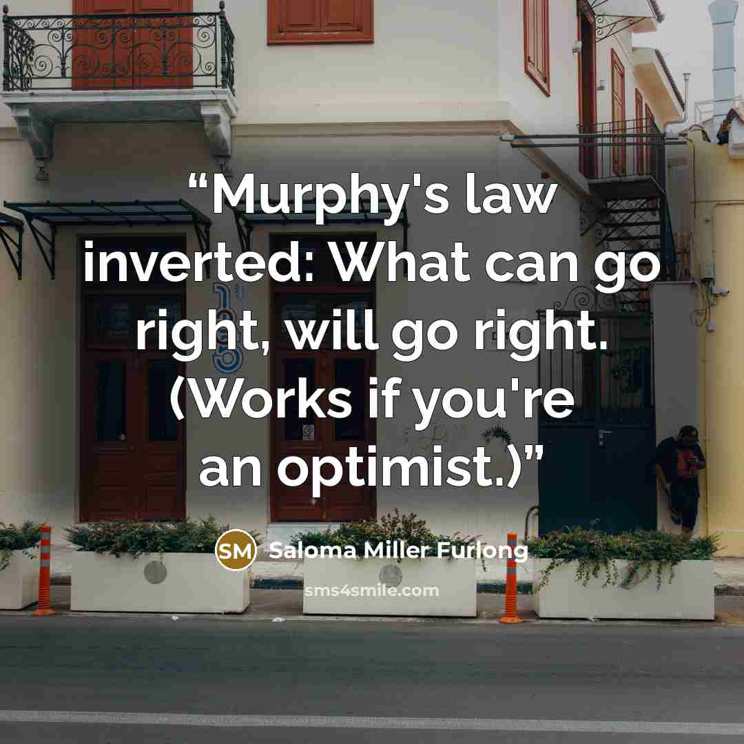 “Murphy's law inverted: What can go right, will go right. (Works if you're an optimist.)” quote by Saloma Miller Furlong