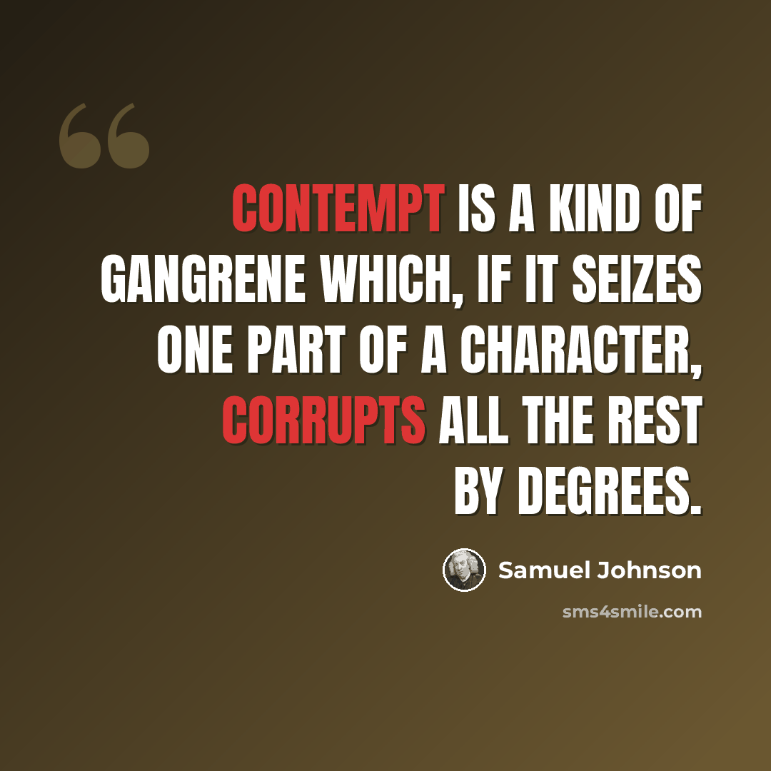 “Contempt is a kind of gangrene which, if it seizes one part of a character, corrupts all the rest by degrees.” quote by Samuel Johnson
