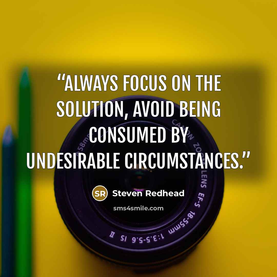 “Always focus on the solution, avoid being consumed by undesirable circumstances.” quote by Steven Redhead