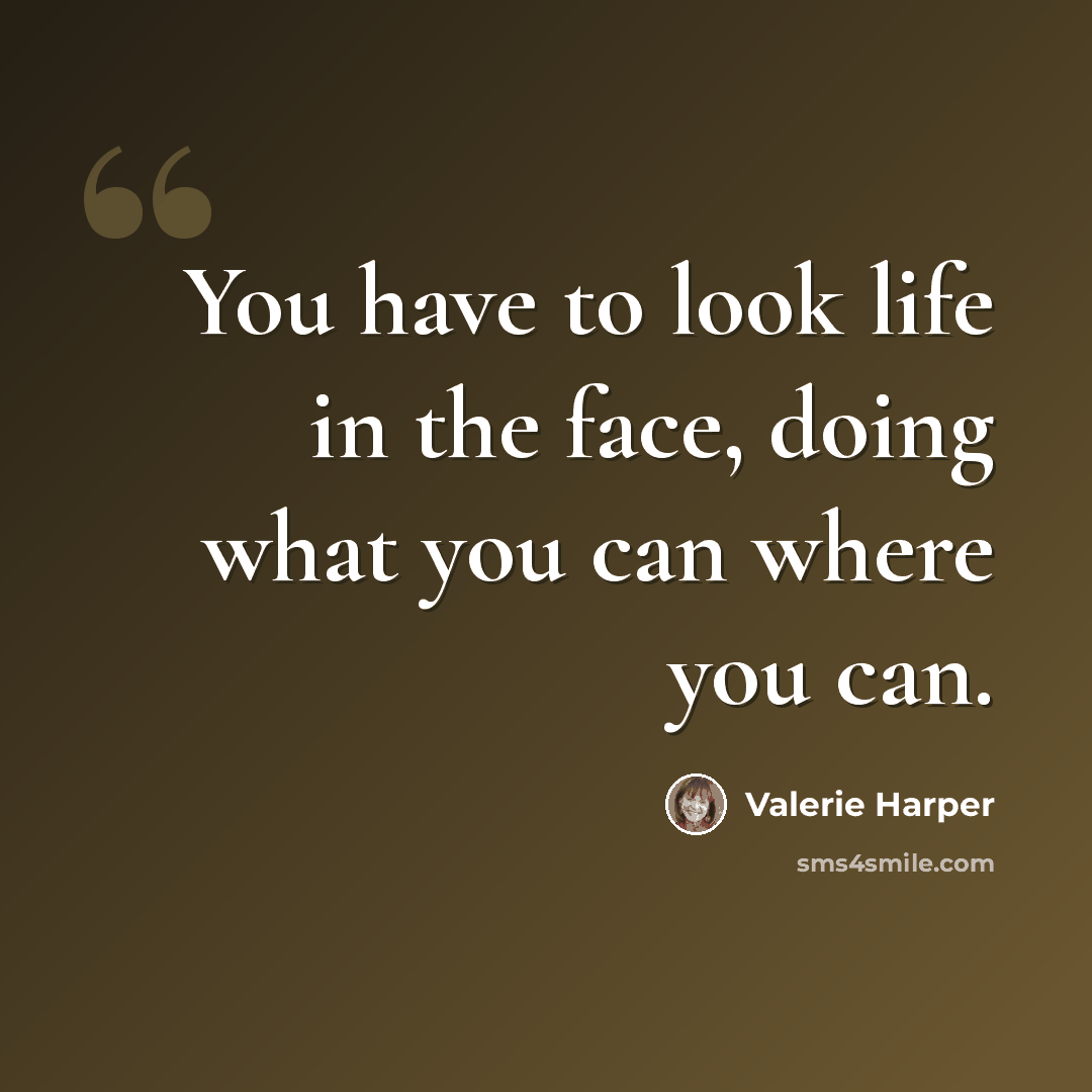 “You have to look life in the face, doing what you can where you can.” quote by Valerie Harper