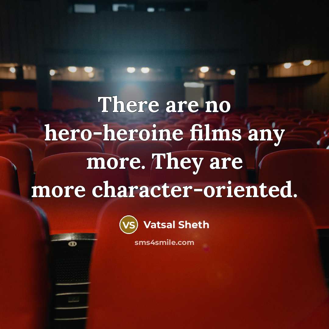 “There are no hero-heroine films any more. They are more character-oriented.” quote by Vatsal Sheth