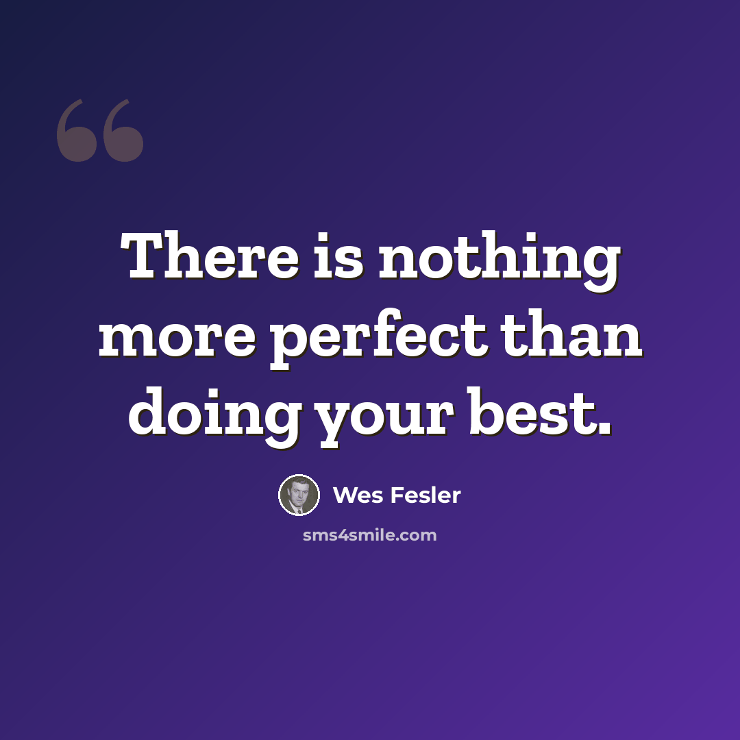 “There is nothing more perfect than doing your best.” quote by Wes Fesler