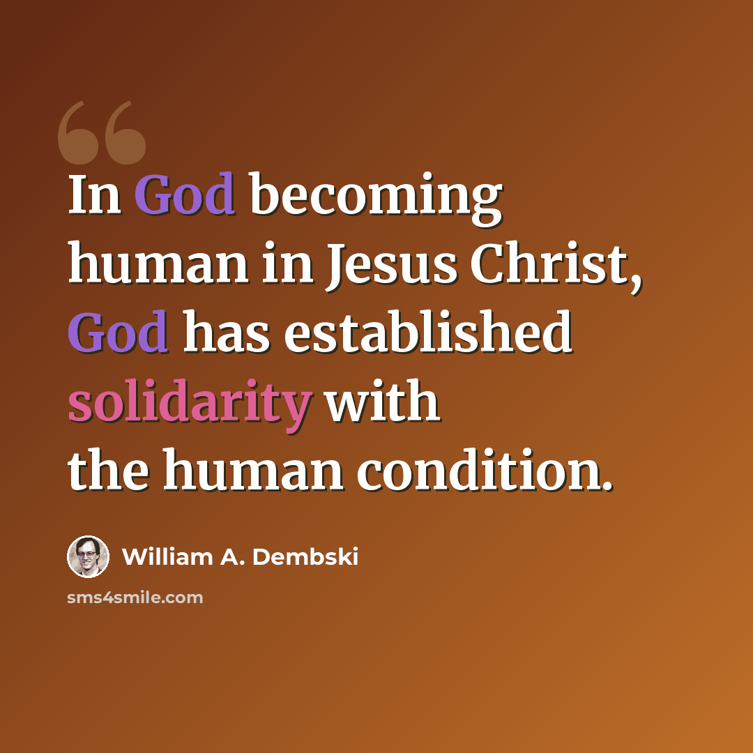 “In God becoming human in Jesus Christ, God has established solidarity with the human condition.” quote by William A. Dembski