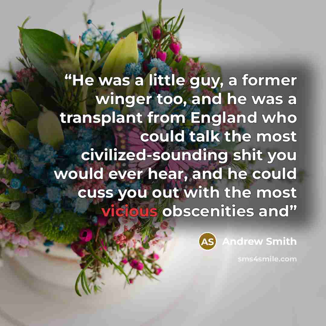 “He was a little guy, a former winger too, and he was a transplant from England who could talk the most civilized-sounding shit you would ever hear, and he could cuss you out with the most vicious obscenities and” quote by Andrew Smith